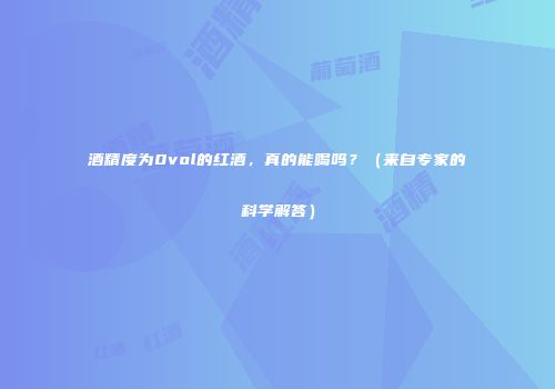 酒精度为0vol的红酒，真的能喝吗？（来自专家的科学解答）