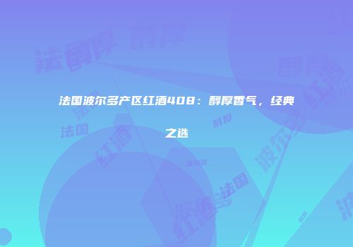法国波尔多产区红酒408：醇厚香气，经典之选