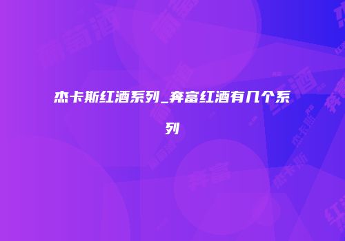 杰卡斯红酒系列_奔富红酒有几个系列