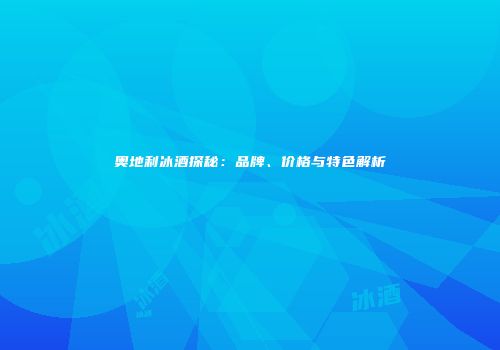 奥地利冰酒探秘：品牌、价格与特色解析
