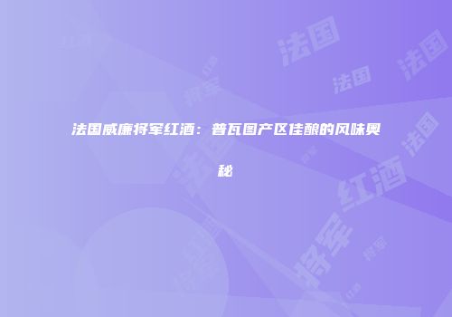 法国威廉将军红酒：普瓦图产区佳酿的风味奥秘