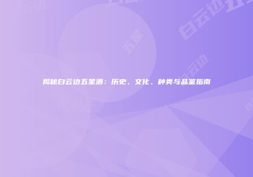 揭秘白云边五星酒：历史、文化、种类与品鉴指南