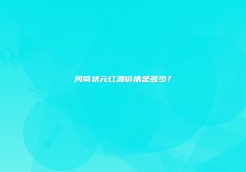 河南状元红酒价格是多少？
