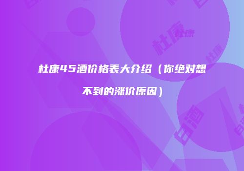 杜康45酒价格表大介绍（你绝对想不到的涨价原因）