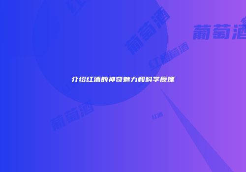 介绍红酒的神奇魅力和科学原理