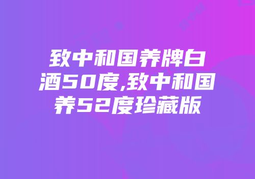 致中和国养牌白酒50度,致中和国养52度珍藏版