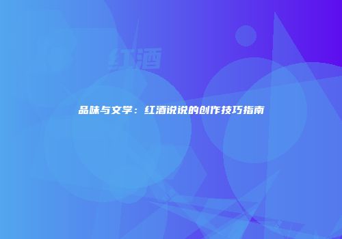 品味与文学：红酒说说的创作技巧指南