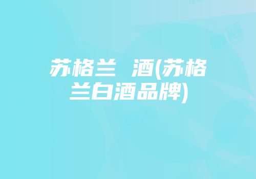 苏格兰 酒(苏格兰白酒品牌)