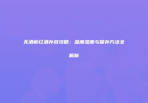 无酒柜红酒存放攻略：温度湿度与保存方法全解析