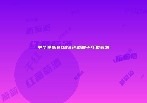 中华扬帆2008珍藏版干红葡萄酒