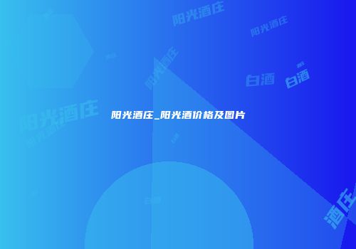 阳光酒庄_阳光酒价格及图片
