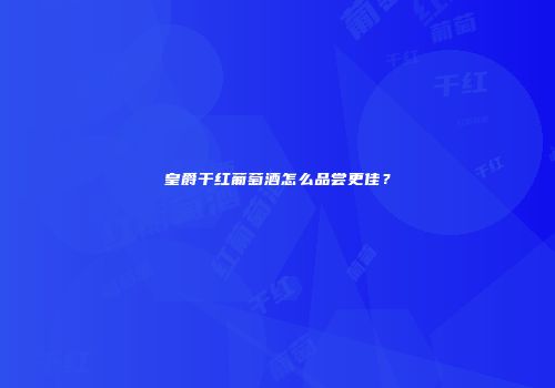 皇爵干红葡萄酒怎么品尝更佳？