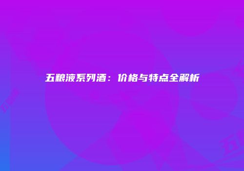 五粮液系列酒：价格与特点全解析