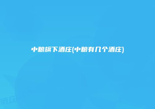 中粮旗下酒庄(中粮有几个酒庄)