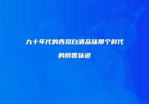 九十年代的西凤白酒品味那个时代的醇香味道