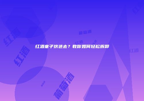 红酒塞子挤进去？教你如何轻松拆卸