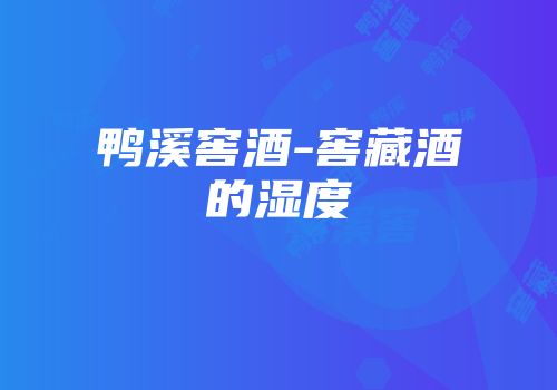 鸭溪窖酒-窖藏酒的湿度