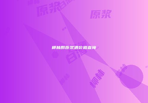 柳林醇原浆酒价格查询
