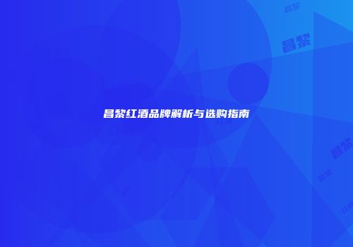 昌黎红酒品牌解析与选购指南