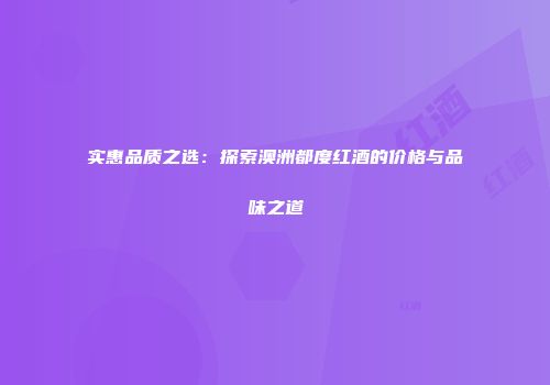 实惠品质之选：探索澳洲都度红酒的价格与品味之道