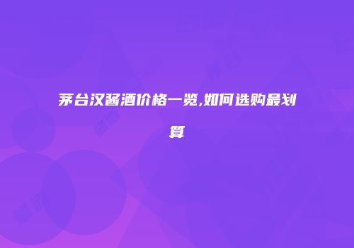 茅台汉酱酒价格一览,如何选购最划算
