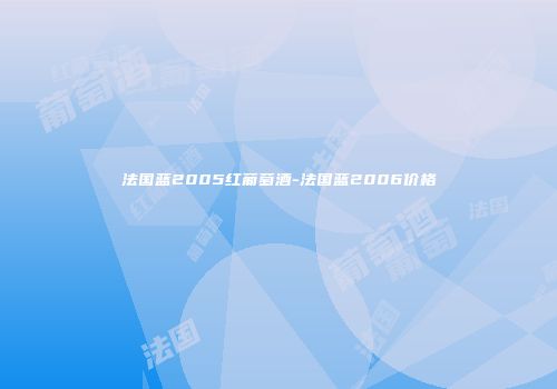 法国蓝2005红葡萄酒-法国蓝2006价格