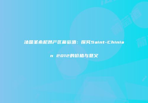 法国圣希尼昂产区葡萄酒：探究Saint-Chinian 2012的价格与意义