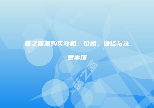 蓝之蓝酒购买攻略：价格、途径与注意事项