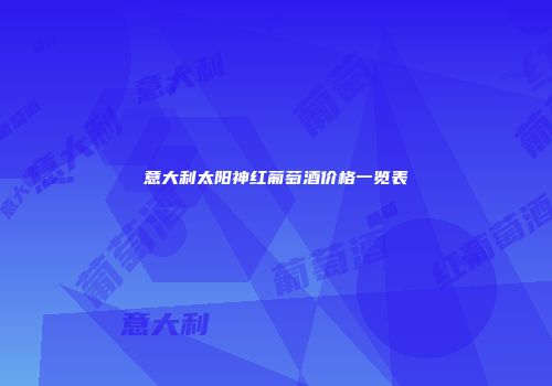 意大利太阳神红葡萄酒价格一览表