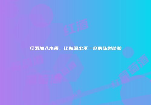 红酒加入水果，让你喝出不一样的味道体验
