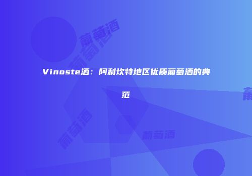 Vinoste酒：阿利坎特地区优质葡萄酒的典范