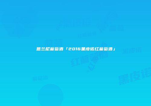 思兰尼葡萄酒「2016黑皮诺红葡萄酒」