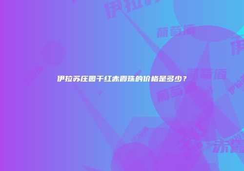 伊拉苏庄园干红赤霞珠的价格是多少？