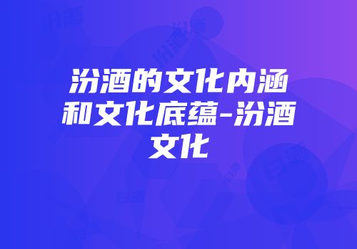汾酒的文化内涵和文化底蕴-汾酒文化