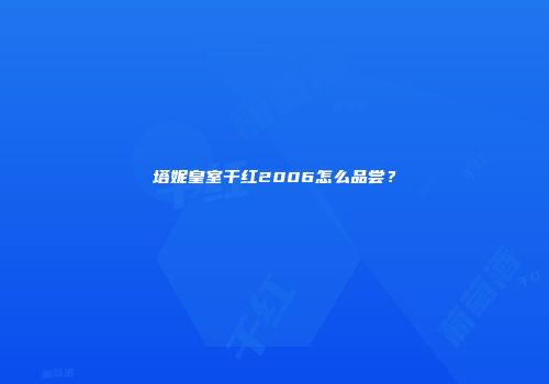塔妮皇室干红2006怎么品尝？
