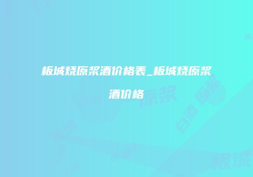 板城烧原浆酒价格表_板城烧原浆酒价格