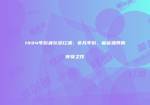 1994年份波尔多红酒：非凡年份，葡萄酒界的传奇之作