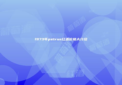 1973年petrus红酒价格大介绍