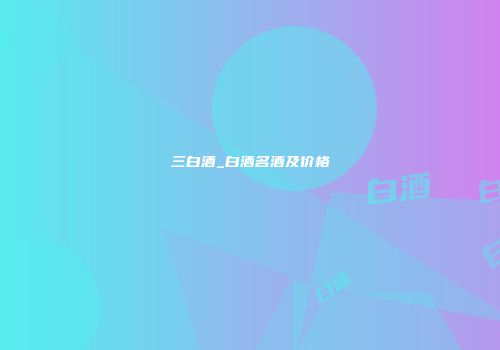 三白酒_白酒名酒及价格