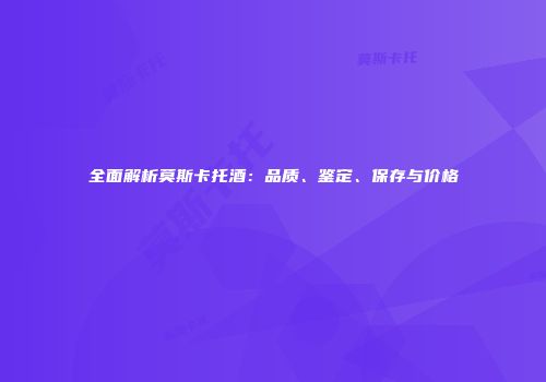 全面解析莫斯卡托酒：品质、鉴定、保存与价格