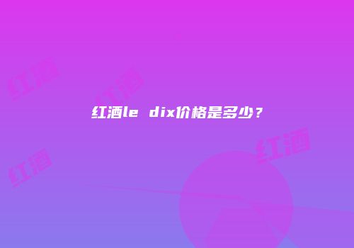 红酒le dix价格是多少？