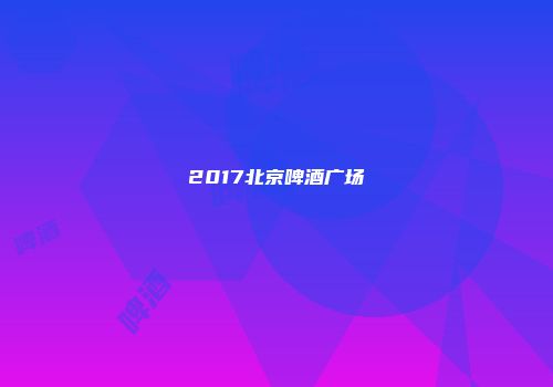 2017北京啤酒广场