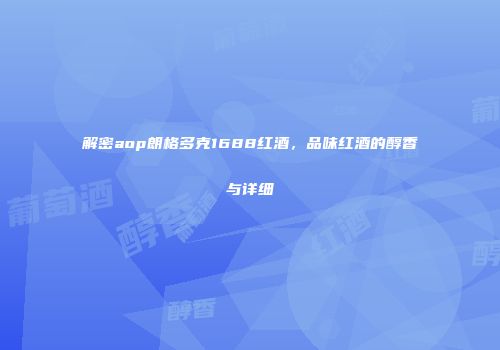 解密aop朗格多克1688红酒，品味红酒的醇香与详细