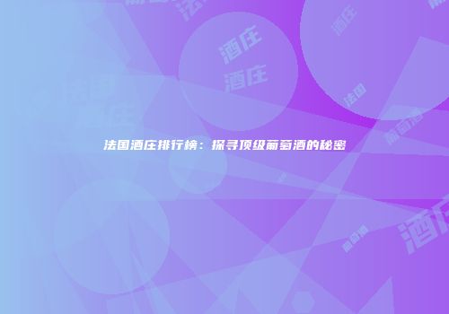 法国酒庄排行榜：探寻顶级葡萄酒的秘密