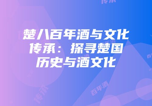 楚八百年酒与文化传承：探寻楚国历史与酒文化