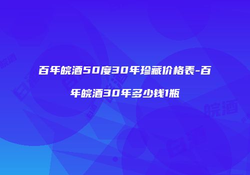 百年皖酒50度30年珍藏价格表-百年皖酒30年多少钱1瓶