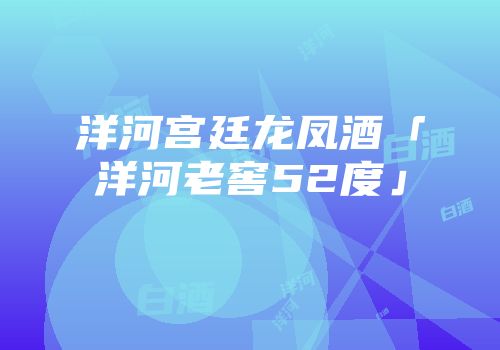 洋河宫廷龙凤酒「洋河老窖52度」