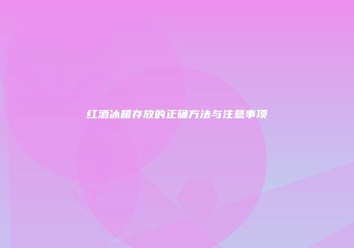 红酒冰箱存放的正确方法与注意事项