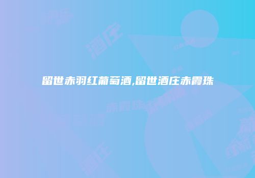留世赤羽红葡萄酒,留世酒庄赤霞珠