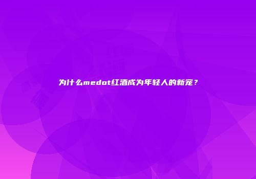 为什么medot红酒成为年轻人的新宠？